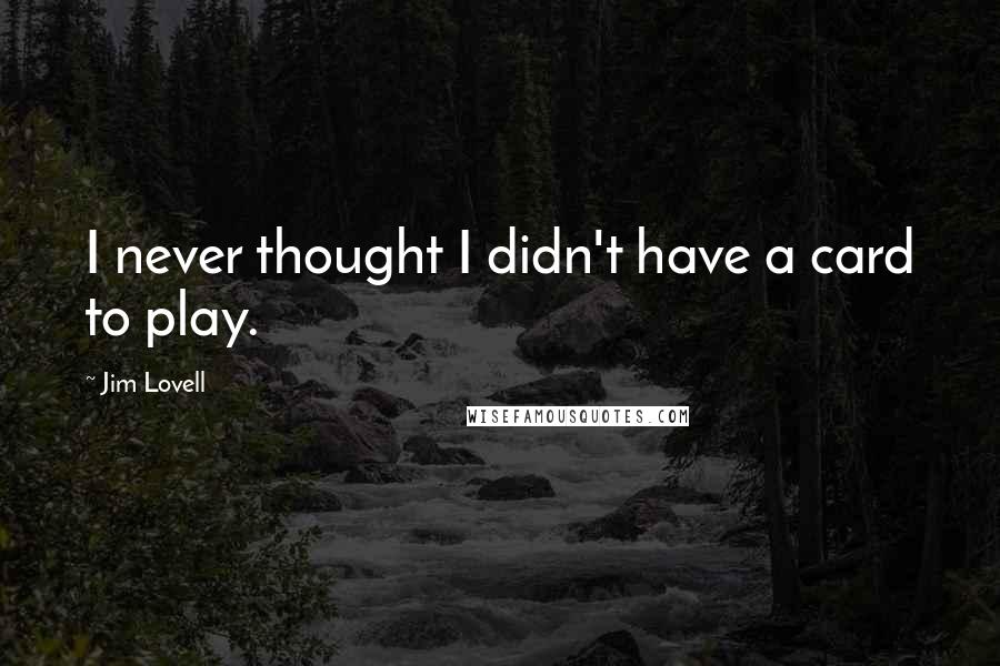 Jim Lovell Quotes: I never thought I didn't have a card to play.