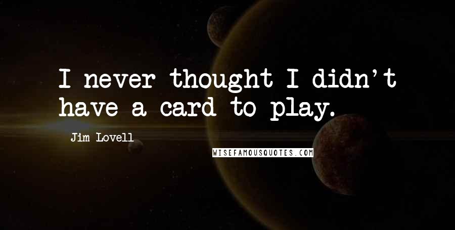 Jim Lovell Quotes: I never thought I didn't have a card to play.