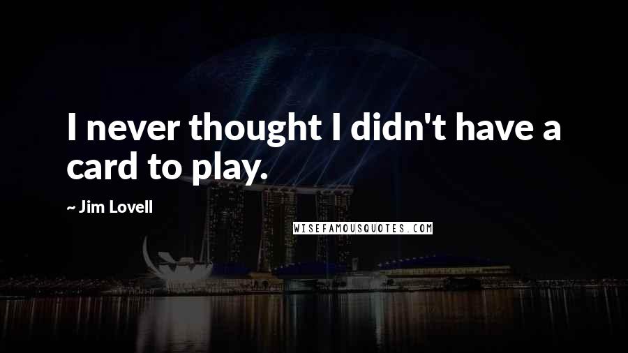 Jim Lovell Quotes: I never thought I didn't have a card to play.