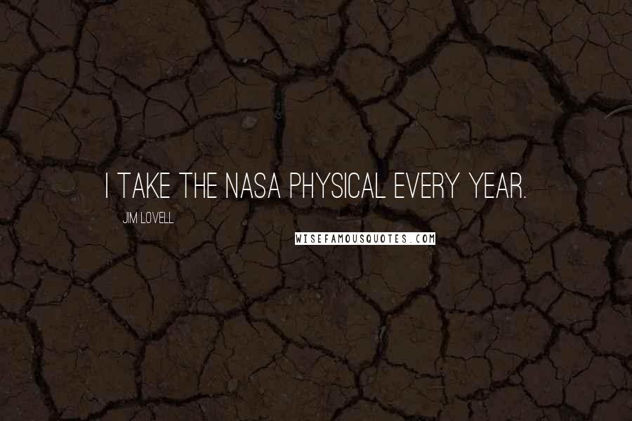 Jim Lovell Quotes: I take the NASA physical every year.