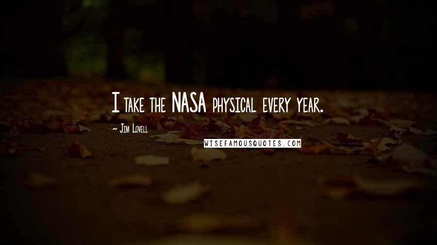 Jim Lovell Quotes: I take the NASA physical every year.