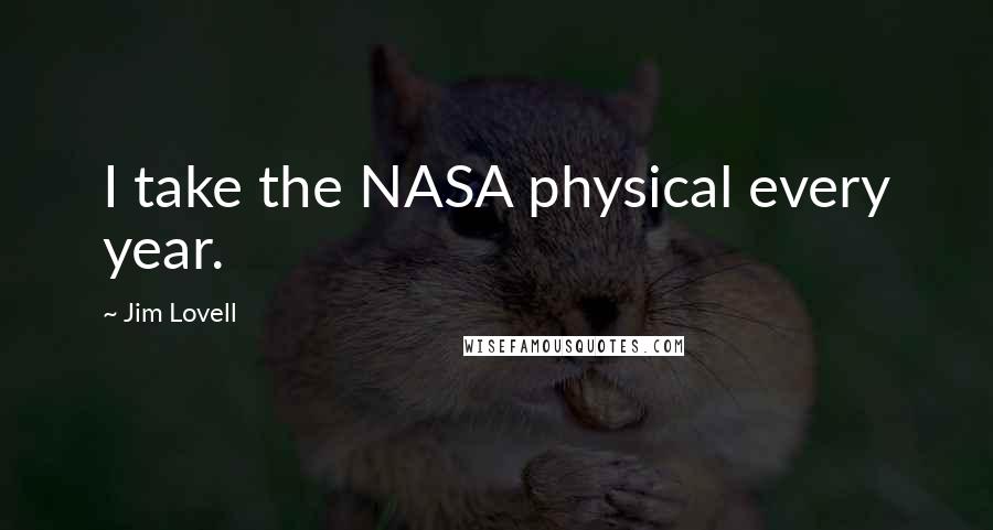 Jim Lovell Quotes: I take the NASA physical every year.