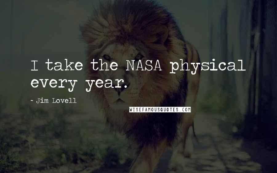 Jim Lovell Quotes: I take the NASA physical every year.