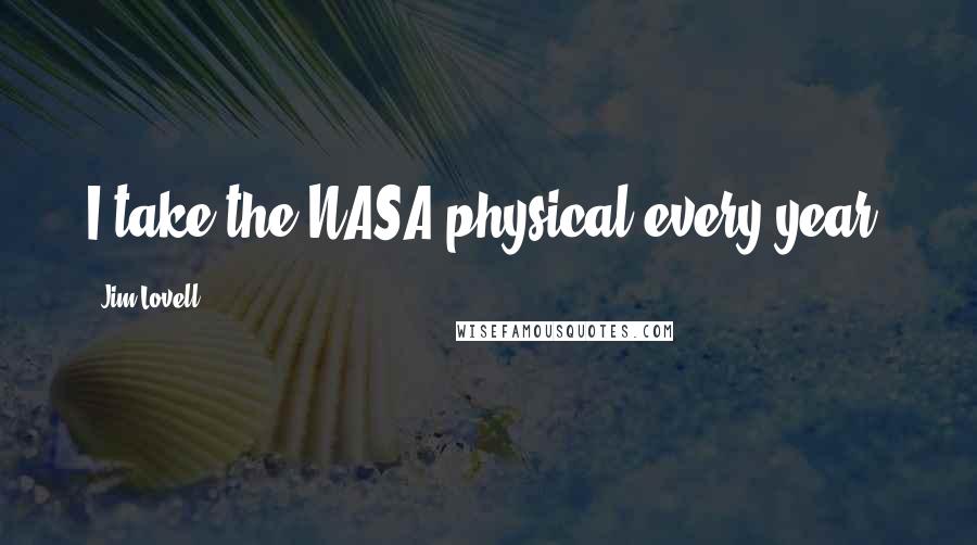 Jim Lovell Quotes: I take the NASA physical every year.
