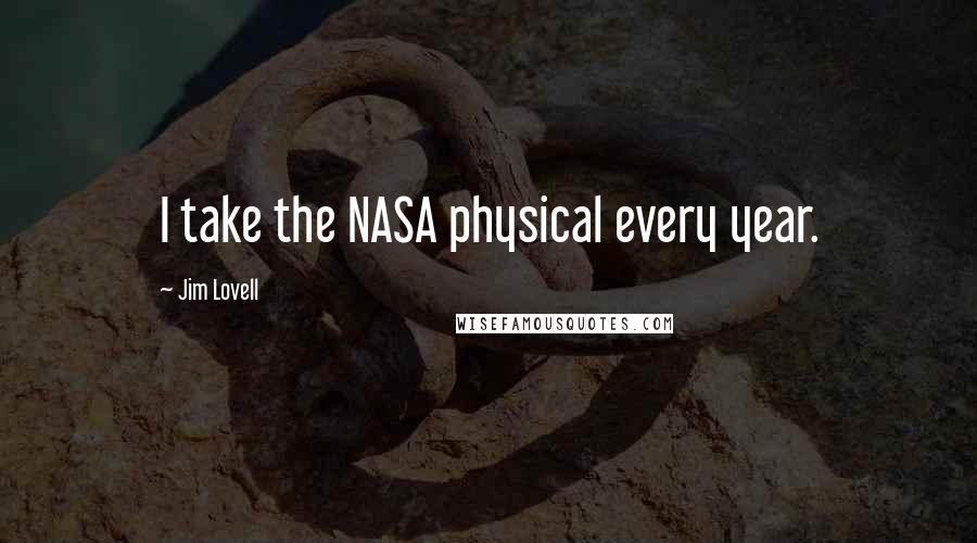 Jim Lovell Quotes: I take the NASA physical every year.