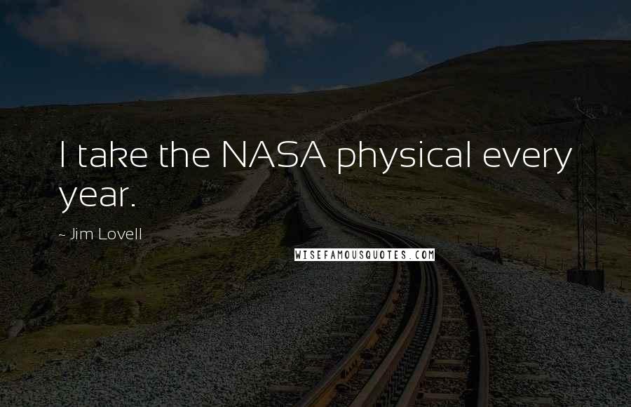Jim Lovell Quotes: I take the NASA physical every year.