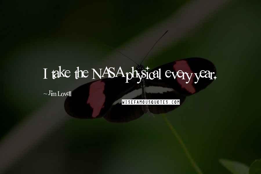 Jim Lovell Quotes: I take the NASA physical every year.