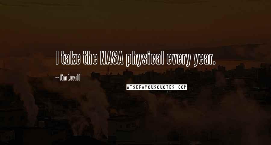 Jim Lovell Quotes: I take the NASA physical every year.