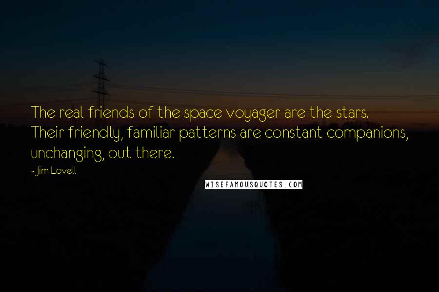 Jim Lovell Quotes: The real friends of the space voyager are the stars. Their friendly, familiar patterns are constant companions, unchanging, out there.
