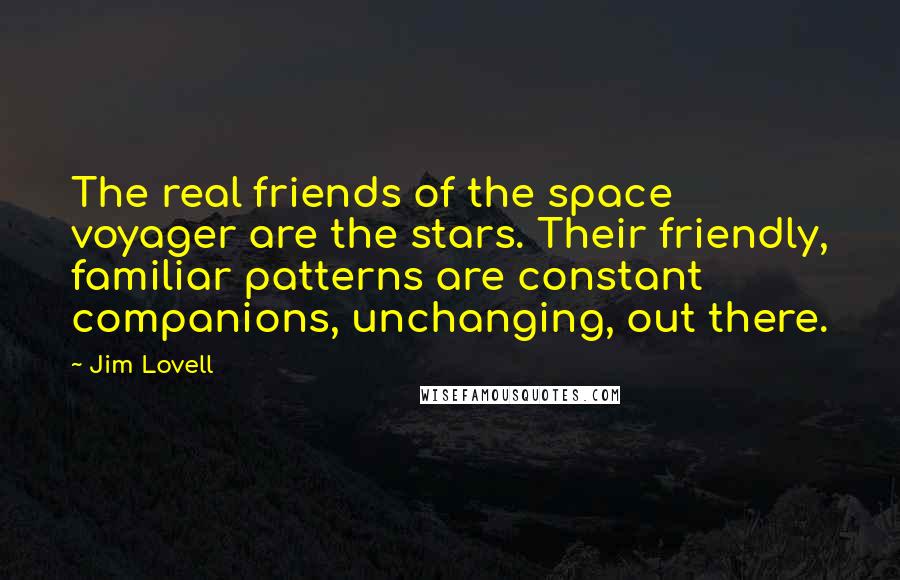 Jim Lovell Quotes: The real friends of the space voyager are the stars. Their friendly, familiar patterns are constant companions, unchanging, out there.