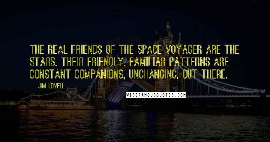 Jim Lovell Quotes: The real friends of the space voyager are the stars. Their friendly, familiar patterns are constant companions, unchanging, out there.