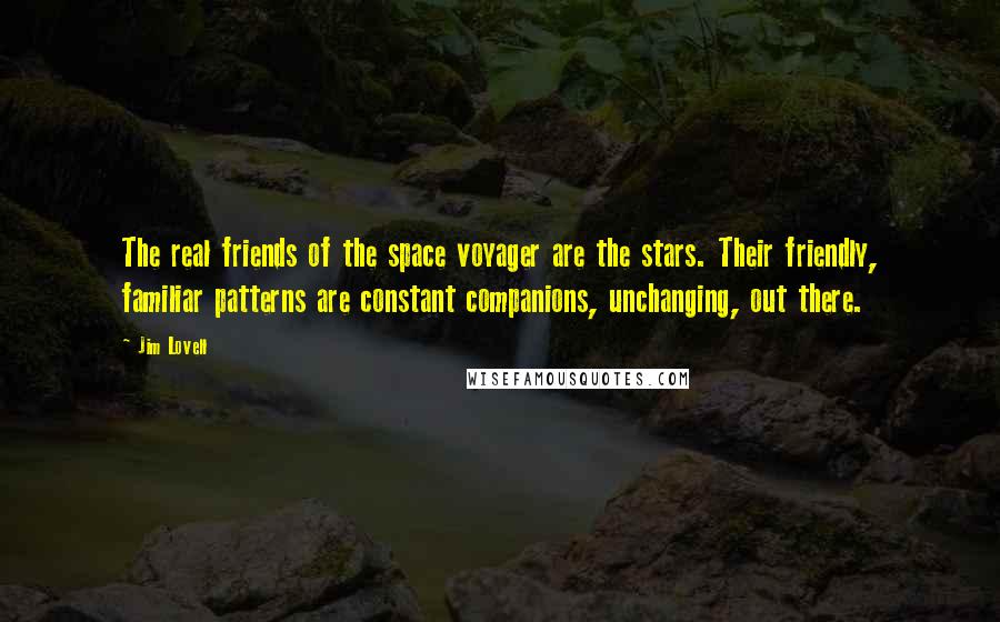 Jim Lovell Quotes: The real friends of the space voyager are the stars. Their friendly, familiar patterns are constant companions, unchanging, out there.