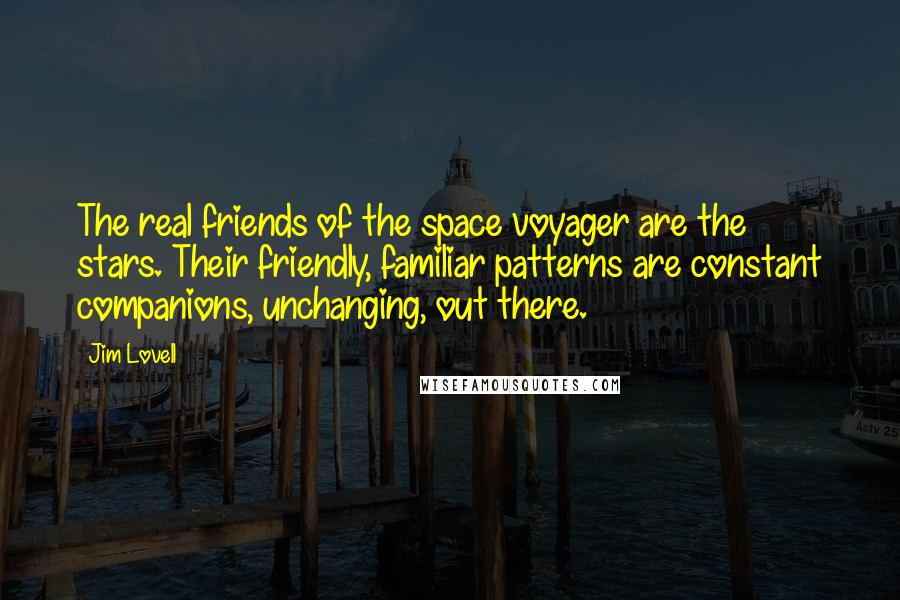 Jim Lovell Quotes: The real friends of the space voyager are the stars. Their friendly, familiar patterns are constant companions, unchanging, out there.