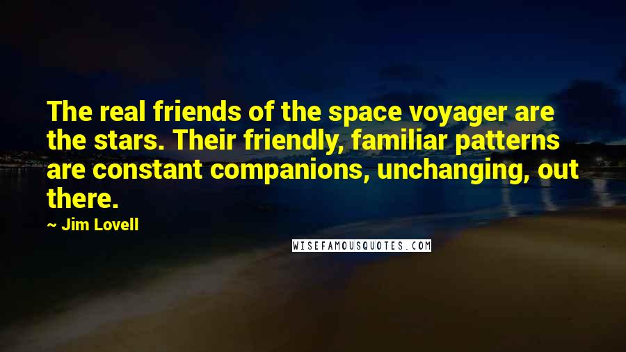 Jim Lovell Quotes: The real friends of the space voyager are the stars. Their friendly, familiar patterns are constant companions, unchanging, out there.