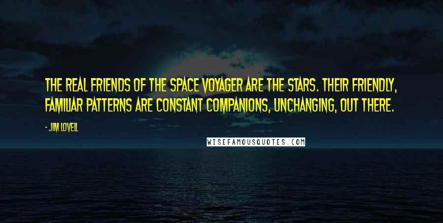 Jim Lovell Quotes: The real friends of the space voyager are the stars. Their friendly, familiar patterns are constant companions, unchanging, out there.