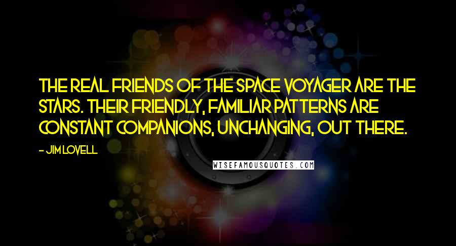 Jim Lovell Quotes: The real friends of the space voyager are the stars. Their friendly, familiar patterns are constant companions, unchanging, out there.