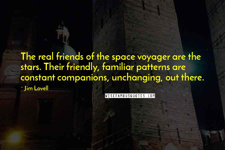 Jim Lovell Quotes: The real friends of the space voyager are the stars. Their friendly, familiar patterns are constant companions, unchanging, out there.