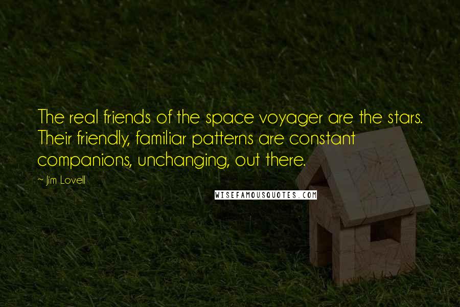 Jim Lovell Quotes: The real friends of the space voyager are the stars. Their friendly, familiar patterns are constant companions, unchanging, out there.