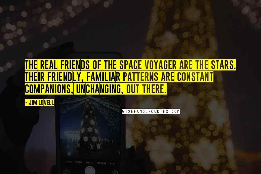 Jim Lovell Quotes: The real friends of the space voyager are the stars. Their friendly, familiar patterns are constant companions, unchanging, out there.