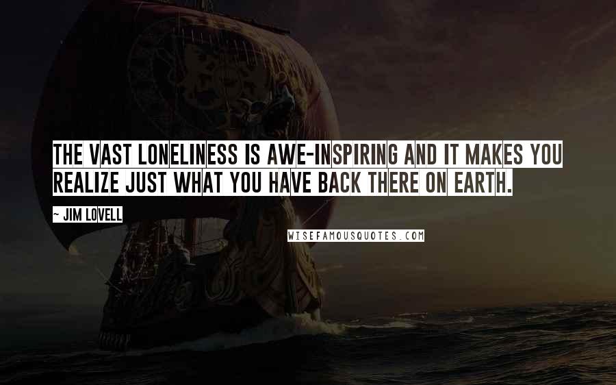 Jim Lovell Quotes: The vast loneliness is awe-inspiring and it makes you realize just what you have back there on Earth.