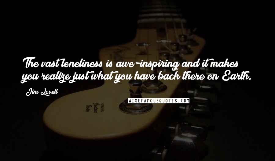Jim Lovell Quotes: The vast loneliness is awe-inspiring and it makes you realize just what you have back there on Earth.