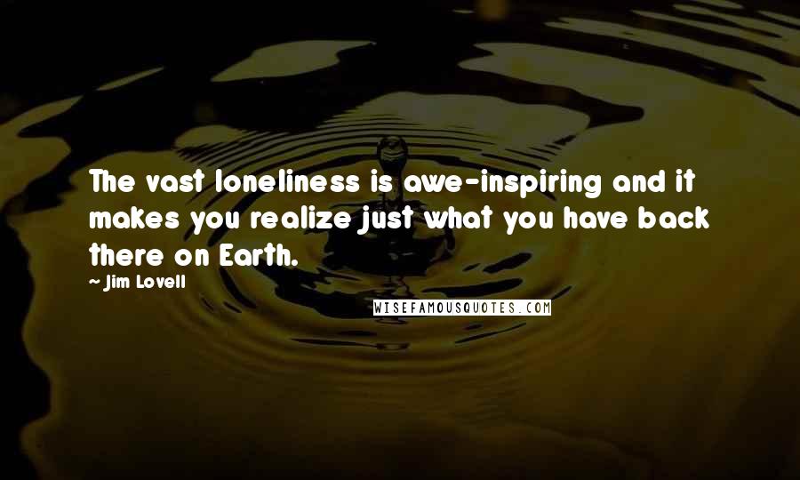 Jim Lovell Quotes: The vast loneliness is awe-inspiring and it makes you realize just what you have back there on Earth.