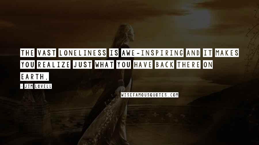 Jim Lovell Quotes: The vast loneliness is awe-inspiring and it makes you realize just what you have back there on Earth.