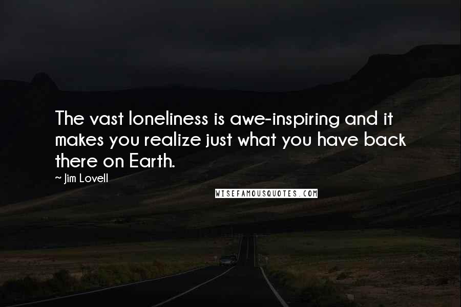 Jim Lovell Quotes: The vast loneliness is awe-inspiring and it makes you realize just what you have back there on Earth.