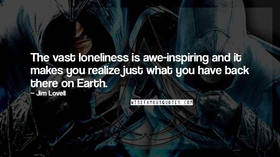 Jim Lovell Quotes: The vast loneliness is awe-inspiring and it makes you realize just what you have back there on Earth.