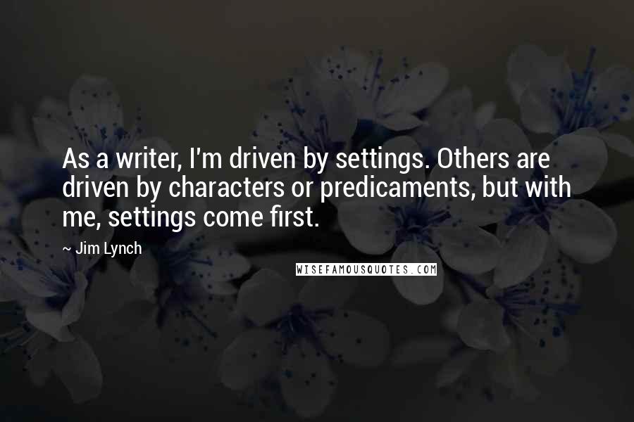 Jim Lynch Quotes: As a writer, I'm driven by settings. Others are driven by characters or predicaments, but with me, settings come first.