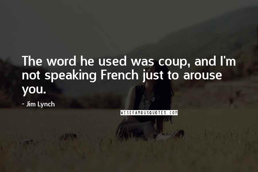 Jim Lynch Quotes: The word he used was coup, and I'm not speaking French just to arouse you.