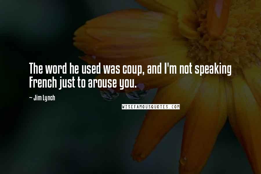 Jim Lynch Quotes: The word he used was coup, and I'm not speaking French just to arouse you.