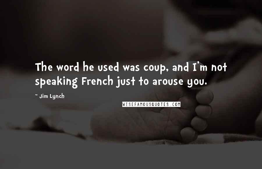 Jim Lynch Quotes: The word he used was coup, and I'm not speaking French just to arouse you.