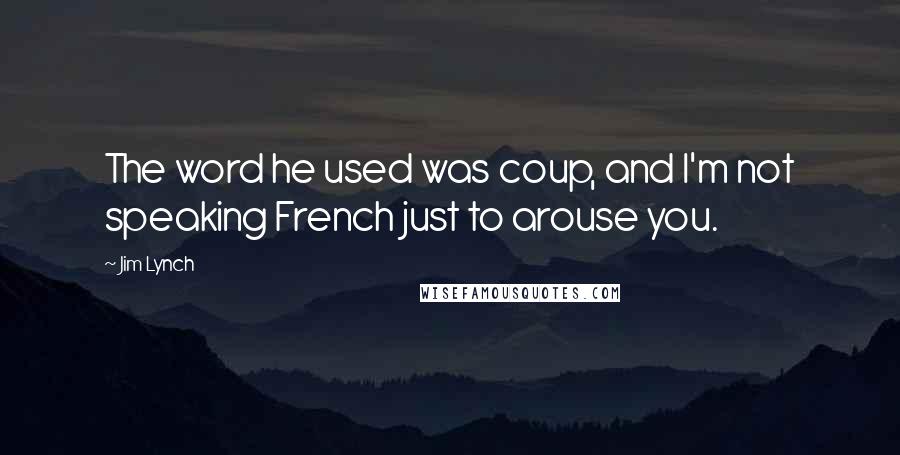 Jim Lynch Quotes: The word he used was coup, and I'm not speaking French just to arouse you.