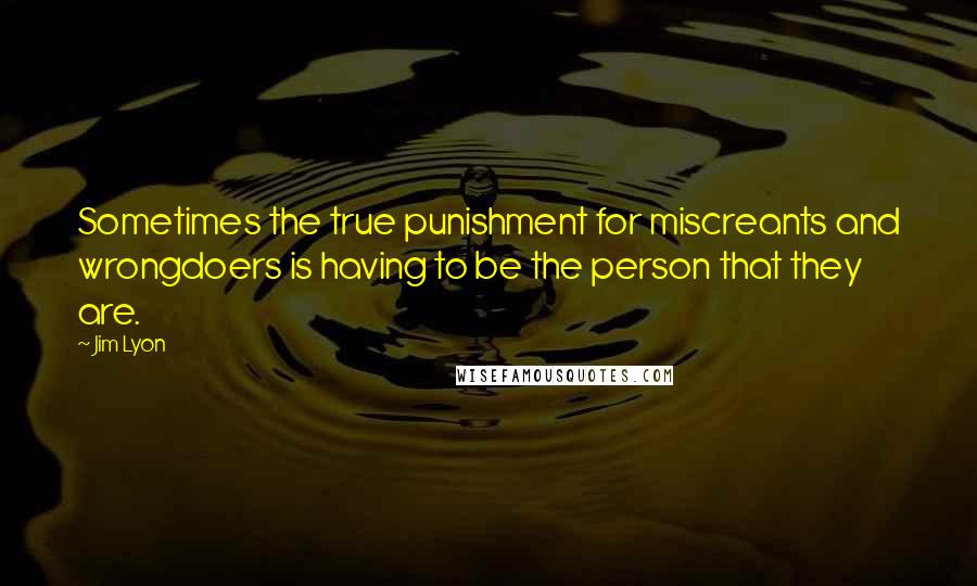 Jim Lyon Quotes: Sometimes the true punishment for miscreants and wrongdoers is having to be the person that they are.