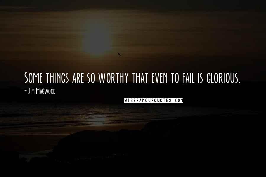 Jim Magwood Quotes: Some things are so worthy that even to fail is glorious.