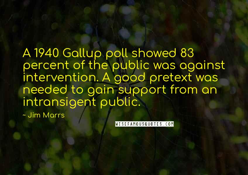Jim Marrs Quotes: A 1940 Gallup poll showed 83 percent of the public was against intervention. A good pretext was needed to gain support from an intransigent public.