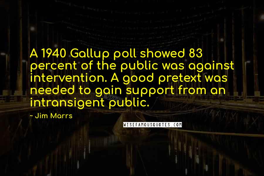 Jim Marrs Quotes: A 1940 Gallup poll showed 83 percent of the public was against intervention. A good pretext was needed to gain support from an intransigent public.