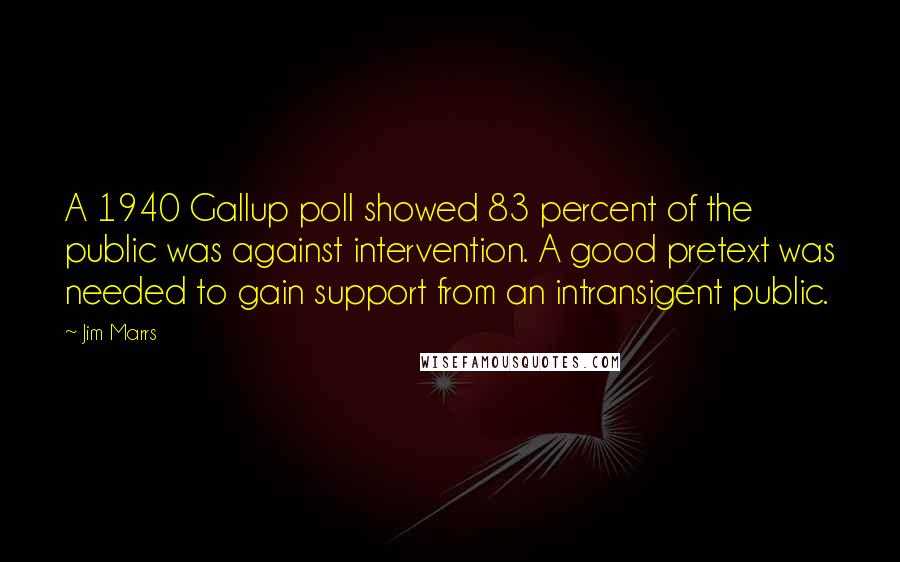 Jim Marrs Quotes: A 1940 Gallup poll showed 83 percent of the public was against intervention. A good pretext was needed to gain support from an intransigent public.