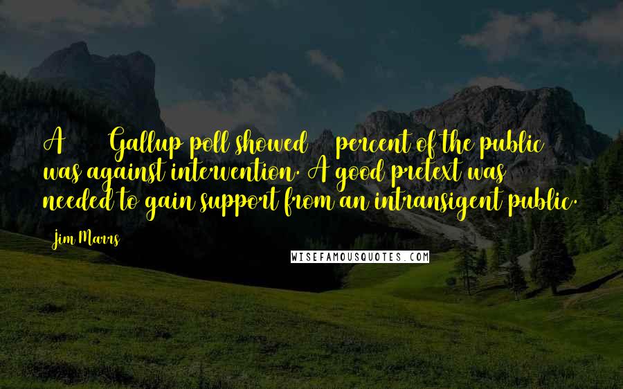 Jim Marrs Quotes: A 1940 Gallup poll showed 83 percent of the public was against intervention. A good pretext was needed to gain support from an intransigent public.