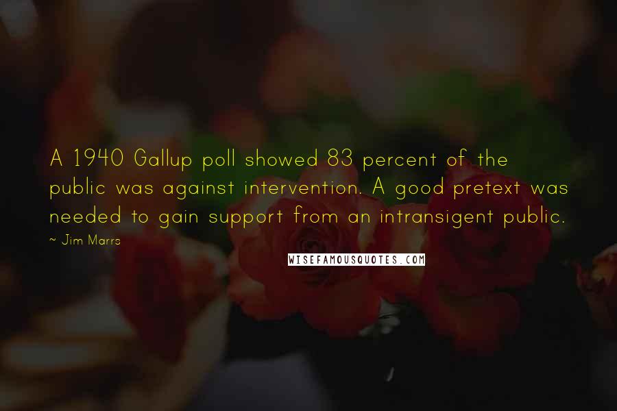 Jim Marrs Quotes: A 1940 Gallup poll showed 83 percent of the public was against intervention. A good pretext was needed to gain support from an intransigent public.
