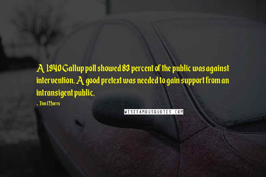 Jim Marrs Quotes: A 1940 Gallup poll showed 83 percent of the public was against intervention. A good pretext was needed to gain support from an intransigent public.