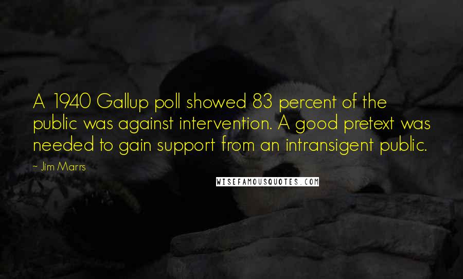 Jim Marrs Quotes: A 1940 Gallup poll showed 83 percent of the public was against intervention. A good pretext was needed to gain support from an intransigent public.