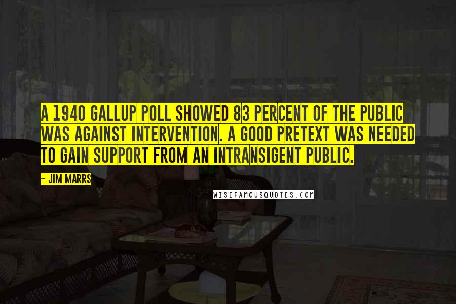 Jim Marrs Quotes: A 1940 Gallup poll showed 83 percent of the public was against intervention. A good pretext was needed to gain support from an intransigent public.