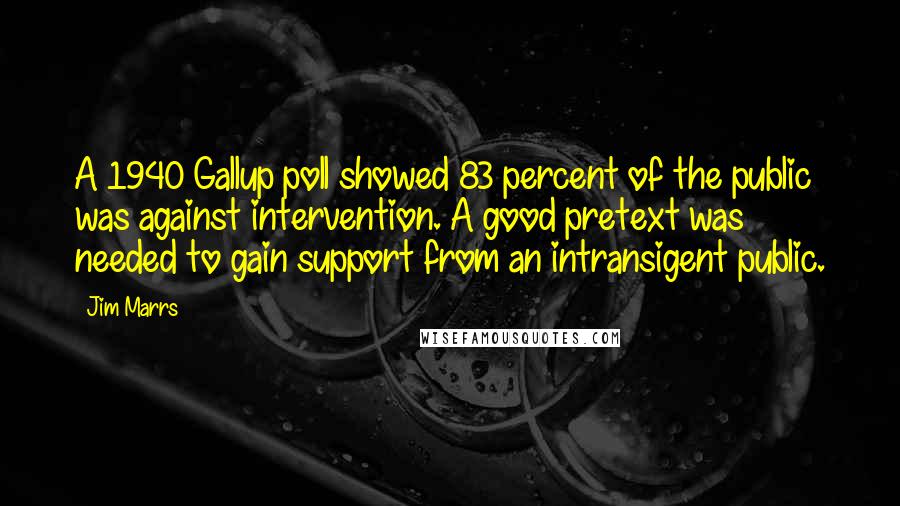 Jim Marrs Quotes: A 1940 Gallup poll showed 83 percent of the public was against intervention. A good pretext was needed to gain support from an intransigent public.