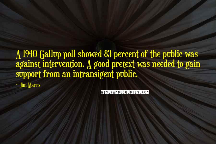 Jim Marrs Quotes: A 1940 Gallup poll showed 83 percent of the public was against intervention. A good pretext was needed to gain support from an intransigent public.