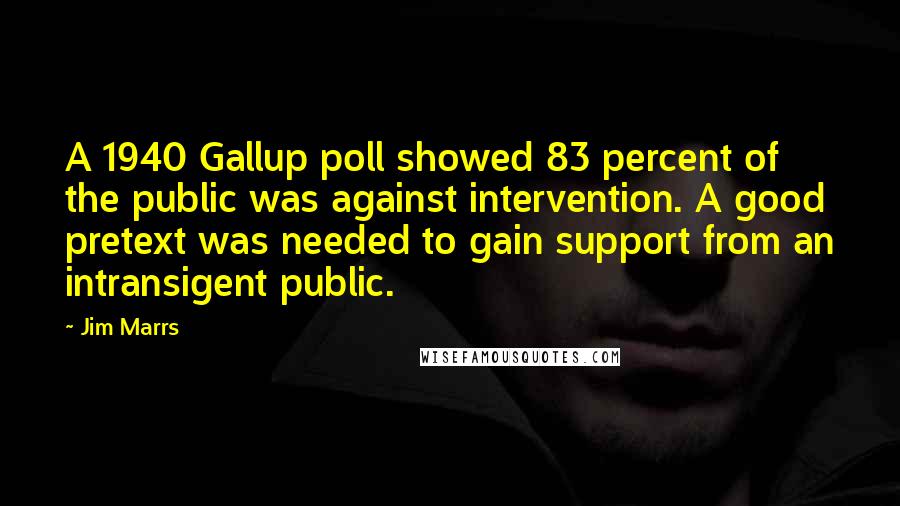 Jim Marrs Quotes: A 1940 Gallup poll showed 83 percent of the public was against intervention. A good pretext was needed to gain support from an intransigent public.