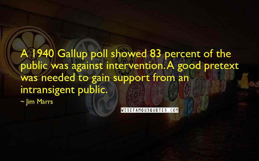 Jim Marrs Quotes: A 1940 Gallup poll showed 83 percent of the public was against intervention. A good pretext was needed to gain support from an intransigent public.
