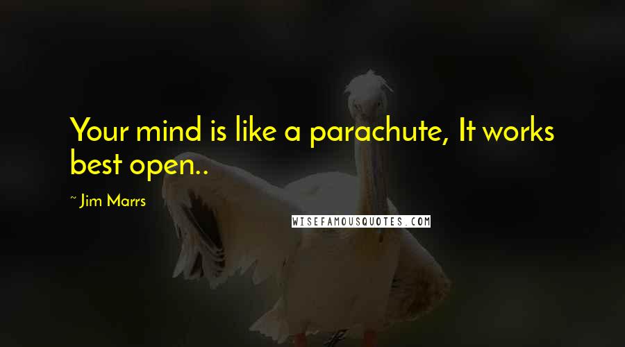 Jim Marrs Quotes: Your mind is like a parachute, It works best open..