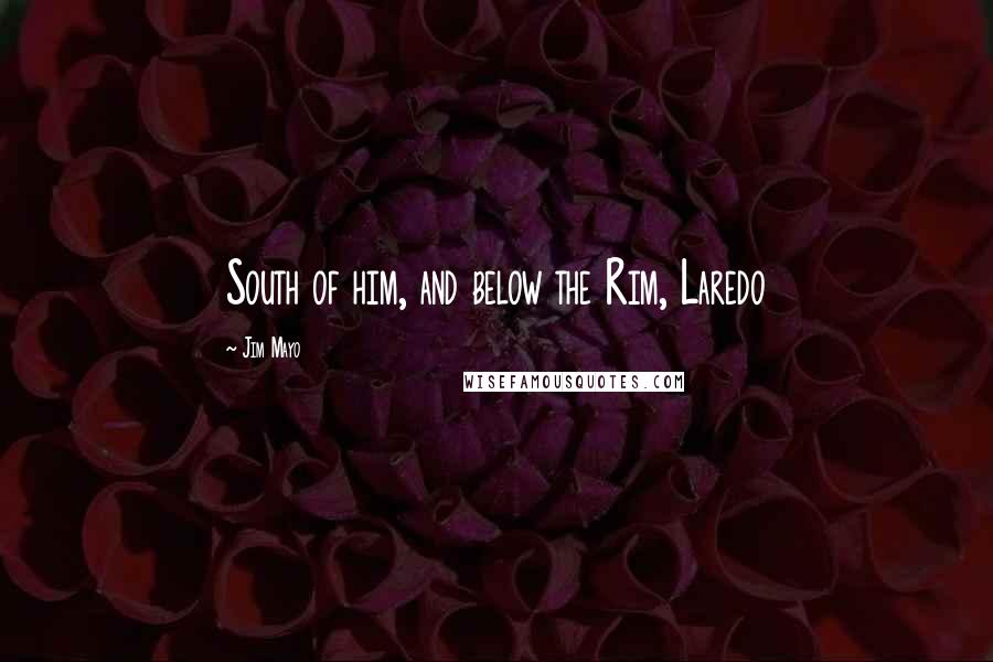 Jim Mayo Quotes: South of him, and below the Rim, Laredo